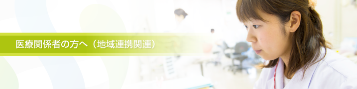 医療関係者の方へ（地域連携関連）